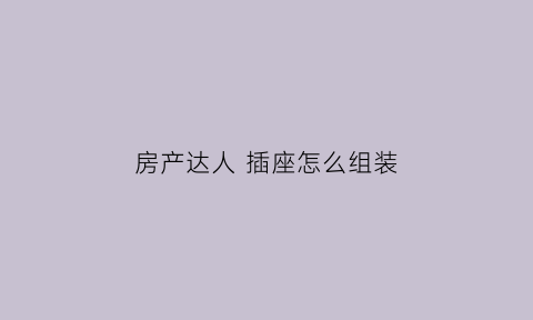 房产达人插座怎么组装(房产达人插座螺丝点不了)